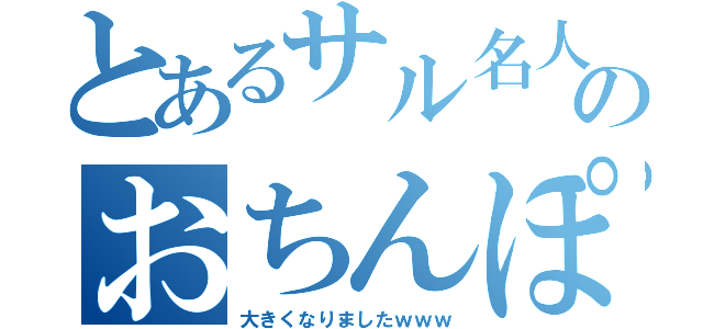 とあるサル名人のおちんぽが（大きくなりましたｗｗｗ）