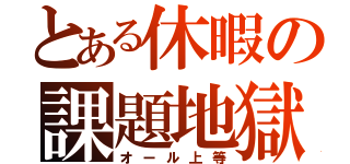 とある休暇の課題地獄（オール上等）