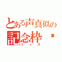 とある声真似の記念枠✨（２ヶ月）