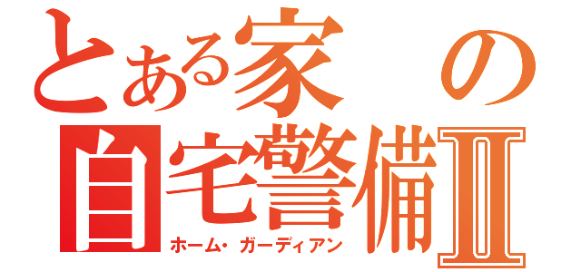 とある家の自宅警備員Ⅱ（ホーム・ガーディアン）