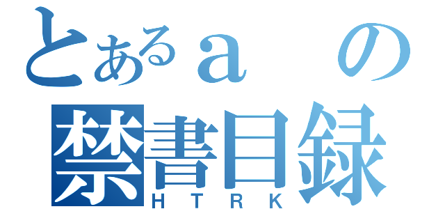 とあるａの禁書目録（ＨＴＲＫ）