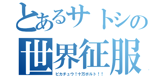 とあるサトシの世界征服（ピカチュウ！十万ボルト！！）