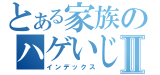 とある家族のハゲいじめⅡ（インデックス）