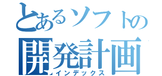 とあるソフトの開発計画（インデックス）