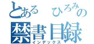 とある　ひろみの禁書目録（インデックス）