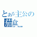 とある主公の茄盒（口水啊，停止流動吧）