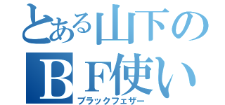 とある山下のＢＦ使い（ブラックフェザー）