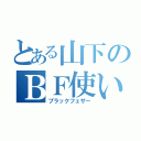 とある山下のＢＦ使い（ブラックフェザー）