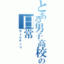 とある男子高校生の日常（Ｂｙヒデノリ）