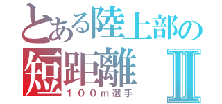 とある陸上部の短距離Ⅱ（１００ｍ選手）