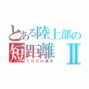 とある陸上部の短距離Ⅱ（１００ｍ選手）