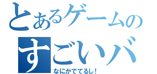 とあるゲームのすごいバグ（なにかでてるし！）