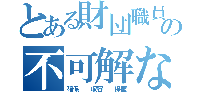 とある財団職員の不可解な日々（確保  収容  保護）