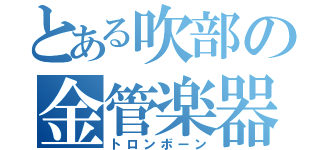 とある吹部の金管楽器（トロンボーン）