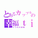 とあるカップルの幸福ｔｉｍｅ（いつもの会話）