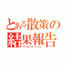 とある散策の結果報告（プレゼンテーション）