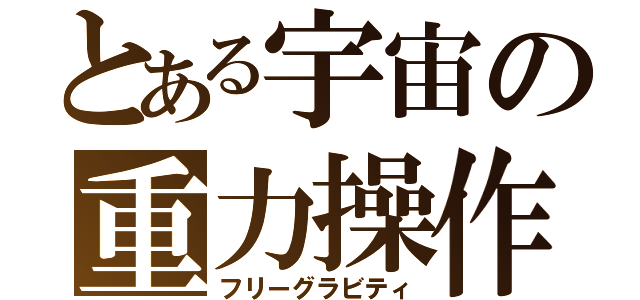 とある宇宙の重力操作（フリーグラビティ）