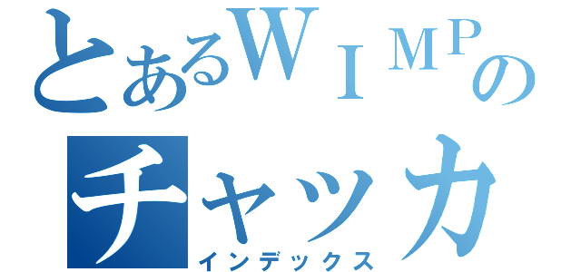 とあるＷＩＭＰＳのチャッカマン（インデックス）