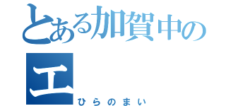 とある加賀中のエ（ひらのまい）