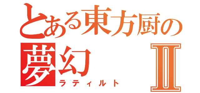 とある東方厨の夢幻Ⅱ（ラティルト）