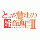 とある慧珪の雑音通信Ⅱ（ノイズボイス）