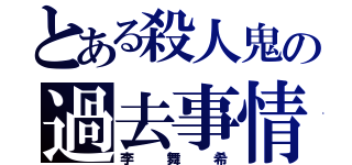 とある殺人鬼の過去事情（李舞希）