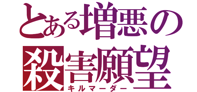 とある増悪の殺害願望（キルマーダー）