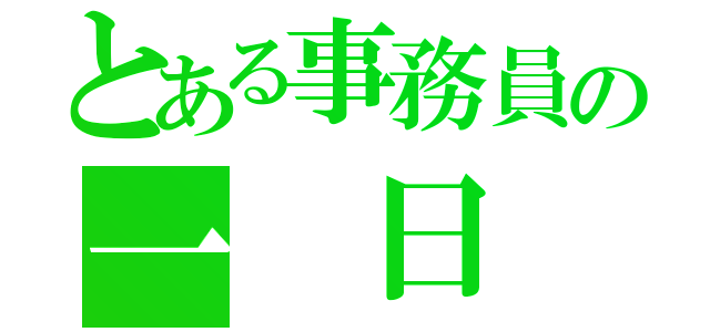 とある事務員の一 日（）