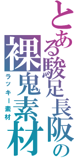 とある駿足長阪の裸鬼素材（ラッキー素材）