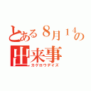 とある８月１４日の出来事（カゲロウデイズ）