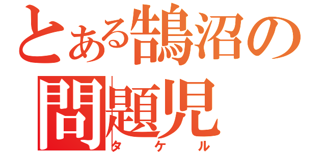 とある鵠沼の問題児（タケル）