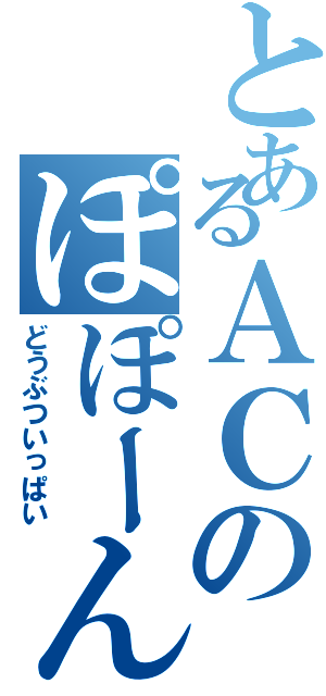 とあるＡＣのぽぽーん（どうぶついっぱい）