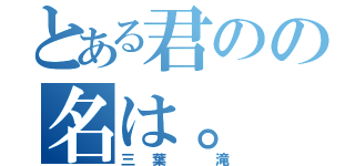 とある君のの名は。（三葉 滝）