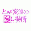 とある変態の隠し場所（ロッカー）