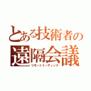 とある技術者の遠隔会議（リモートミーティング）