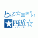 とある☆無聊者★の★四遁☆（インデックス）