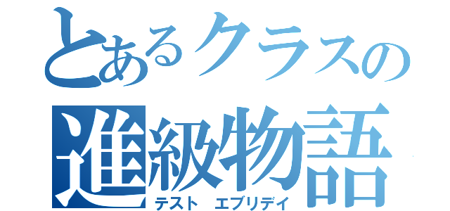 とあるクラスの進級物語（テスト エブリデイ）