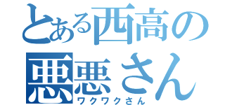 とある西高の悪悪さん（ワクワクさん）