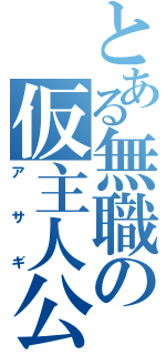 とある無職の仮主人公（アサギ）