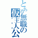 とある無職の仮主人公（アサギ）