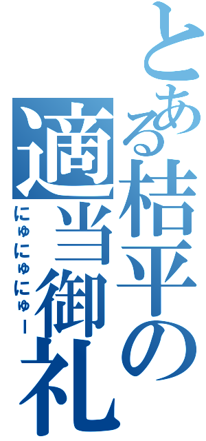 とある桔平の適当御礼（にゅにゅにゅー）