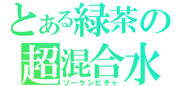 とある緑茶の超混合水（ソーケンビチャ）