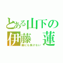 とある山下の伊藤 蓮（誰にも負けない）