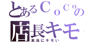 とあるＣｏＣｏ壱の店長キモい（本当にキモい）