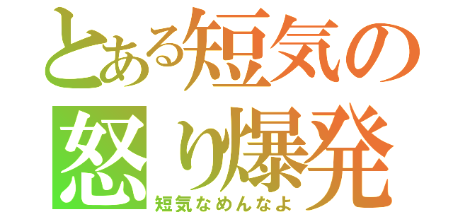 とある短気の怒り爆発（短気なめんなよ）