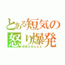 とある短気の怒り爆発（短気なめんなよ）