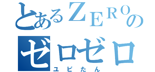 とあるＺＥＲＯのゼロゼロ（ユピたん）