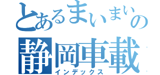 とあるまいまいの静岡車載（インデックス）