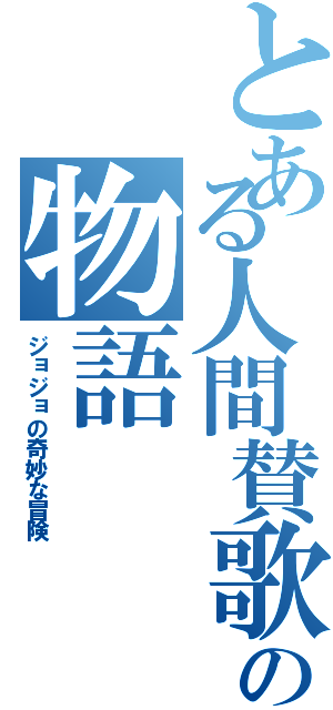 とある人間賛歌の物語（ジョジョの奇妙な冒険）