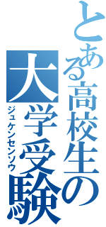 とある高校生の大学受験（ジュケンセンソウ）